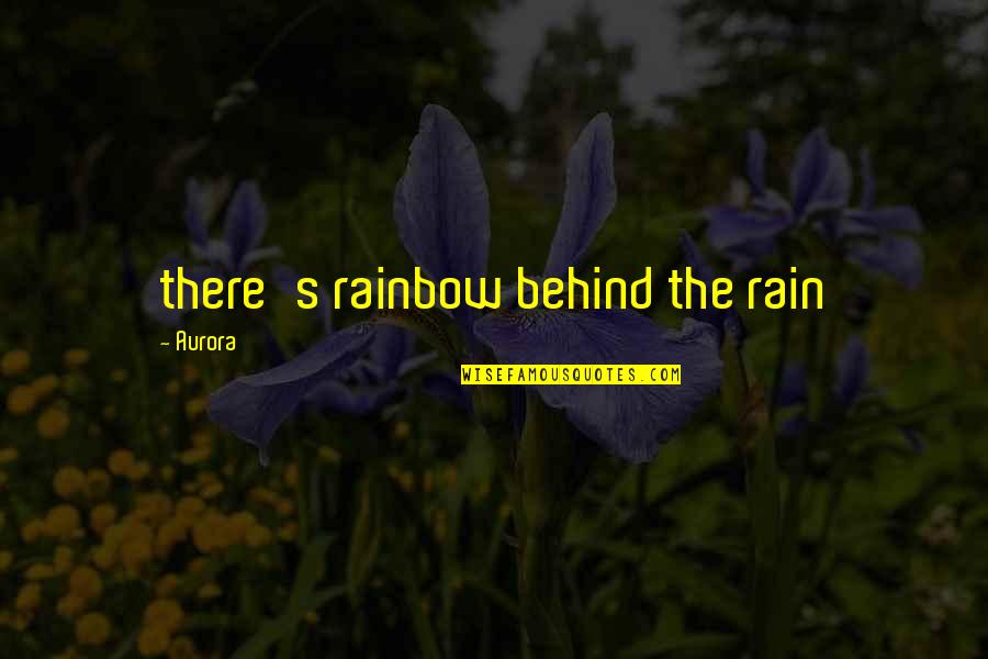 Rain To Rainbow Quotes By Aurora: there's rainbow behind the rain Rain To Rainbow Quotes By Aurora: there's rainbow behind the rain