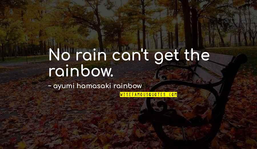 Rain To Rainbow Quotes By Ayumi Hamasaki Rainbow: No rain can't get the rainbow. Rain To Rainbow Quotes By Ayumi Hamasaki Rainbow: No rain can't get the rainbow.
