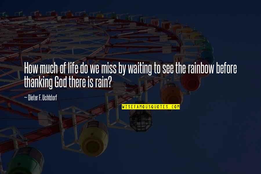 Rain To Rainbow Quotes By Dieter F. Uchtdorf: How much of life do we miss by Rain To Rainbow Quotes By Dieter F. Uchtdorf: How much of life do we miss by