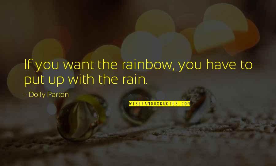 Rain To Rainbow Quotes By Dolly Parton: If you want the rainbow, you have to Rain To Rainbow Quotes By Dolly Parton: If you want the rainbow, you have to