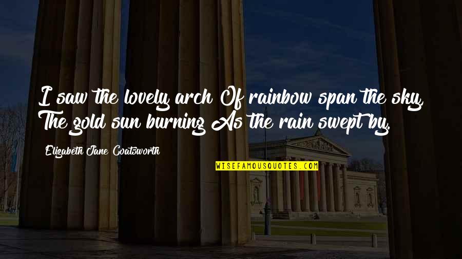 Rain To Rainbow Quotes By Elizabeth Jane Coatsworth: I saw the lovely arch Of rainbow span Rain To Rainbow Quotes By Elizabeth Jane Coatsworth: I saw the lovely arch Of rainbow span