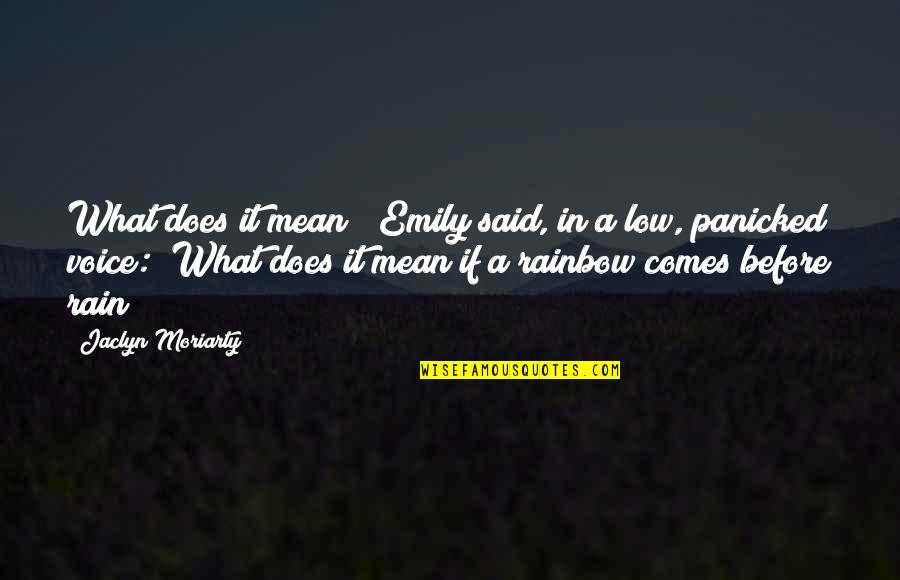 Rain To Rainbow Quotes By Jaclyn Moriarty: What does it mean?" Emily said, in a Rain To Rainbow Quotes By Jaclyn Moriarty: What does it mean?" Emily said, in a