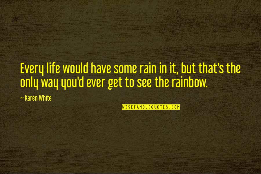 Rain To Rainbow Quotes By Karen White: Every life would have some rain in it, Rain To Rainbow Quotes By Karen White: Every life would have some rain in it,