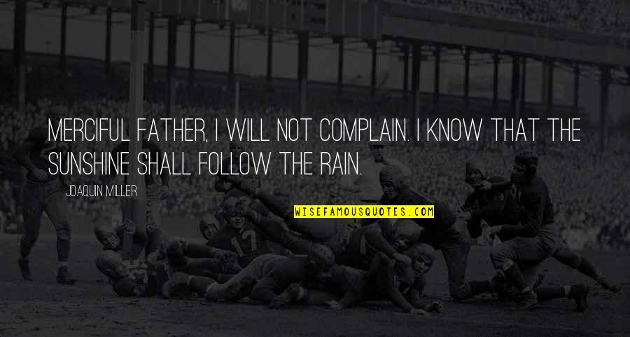 Rain To Sunshine Quotes By Joaquin Miller: Merciful Father, I will not complain. I know