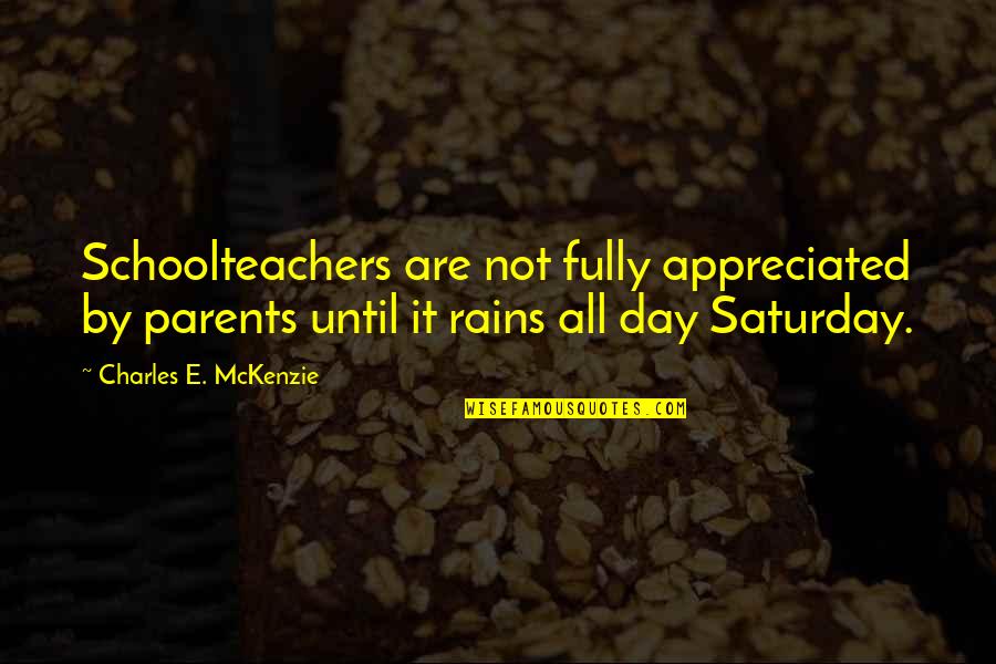 Rain Until Quotes By Charles E. McKenzie: Schoolteachers are not fully appreciated by parents until