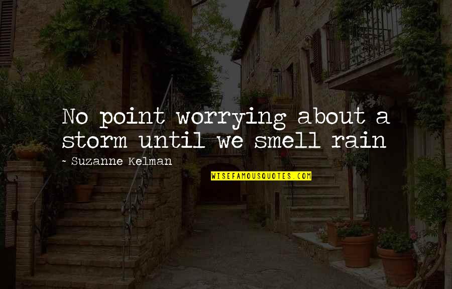 Rain Until Quotes By Suzanne Kelman: No point worrying about a storm until we