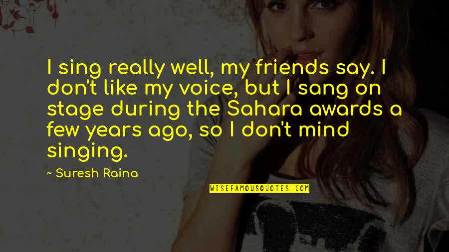 Raina Quotes By Suresh Raina: I sing really well, my friends say. I