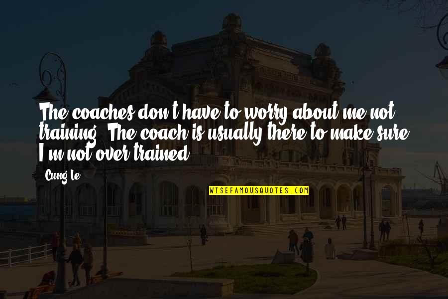 Rainastudio Quotes By Cung Le: The coaches don't have to worry about me Rainastudio Quotes By Cung Le: The coaches don't have to worry about me