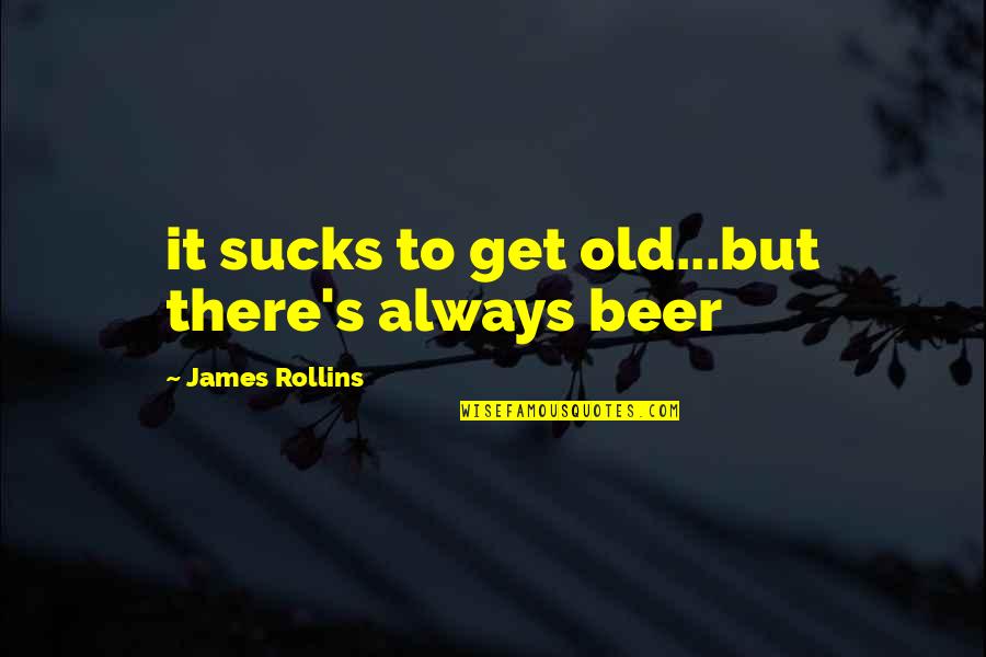 Rainastudio Quotes By James Rollins: it sucks to get old...but there's always beer Rainastudio Quotes By James Rollins: it sucks to get old...but there's always beer