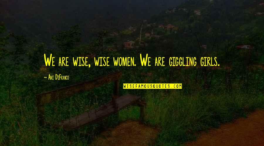 Rainbird Valves Quotes By Ani DiFranco: We are wise, wise women. We are giggling