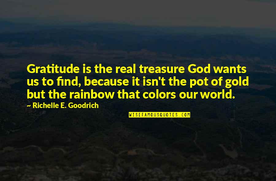 Rainbow And God Quotes By Richelle E. Goodrich: Gratitude is the real treasure God wants us
