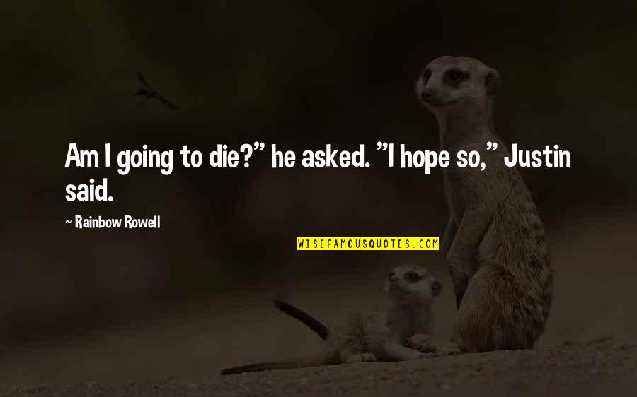 Rainbow And Hope Quotes By Rainbow Rowell: Am I going to die?" he asked. "I Rainbow And Hope Quotes By Rainbow Rowell: Am I going to die?" he asked. "I