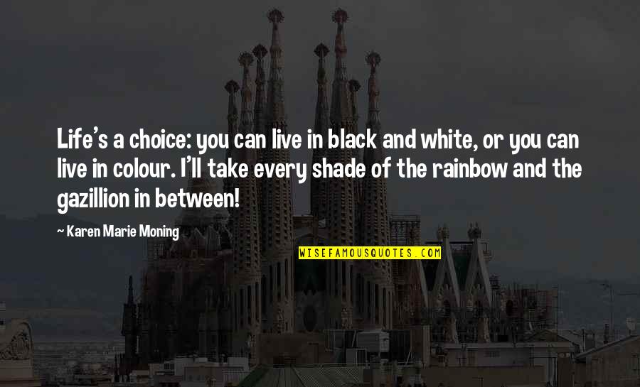 Rainbow And Life Quotes By Karen Marie Moning: Life's a choice: you can live in black