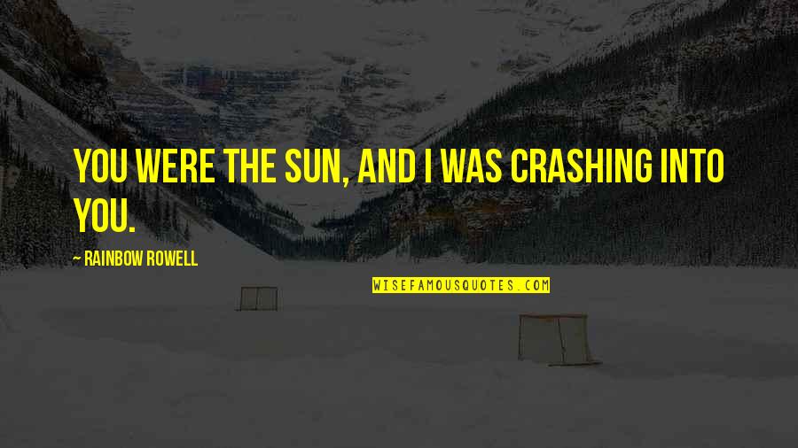 Rainbow And Love Quotes By Rainbow Rowell: You were the sun, and I was crashing