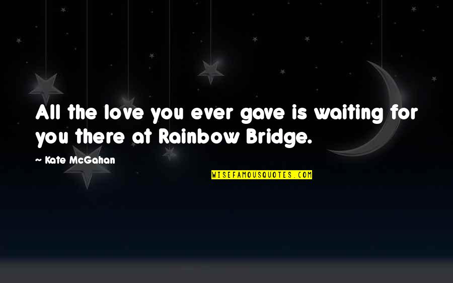 Rainbow Bridge Pet Quotes By Kate McGahan: All the love you ever gave is waiting