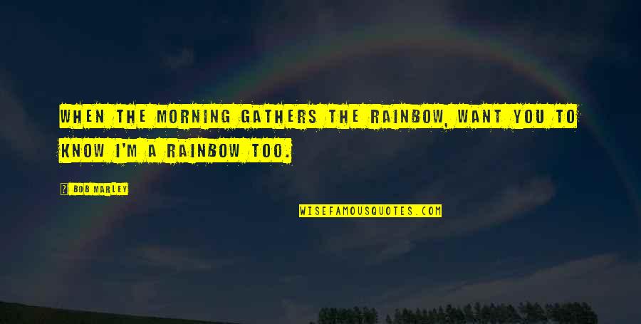 Rainbow In The Morning Quotes By Bob Marley: When the morning gathers the rainbow, want you
