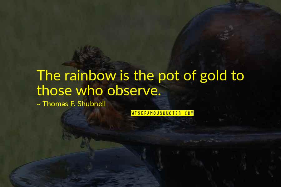 Rainbow Inspirational Quotes By Thomas F. Shubnell: The rainbow is the pot of gold to