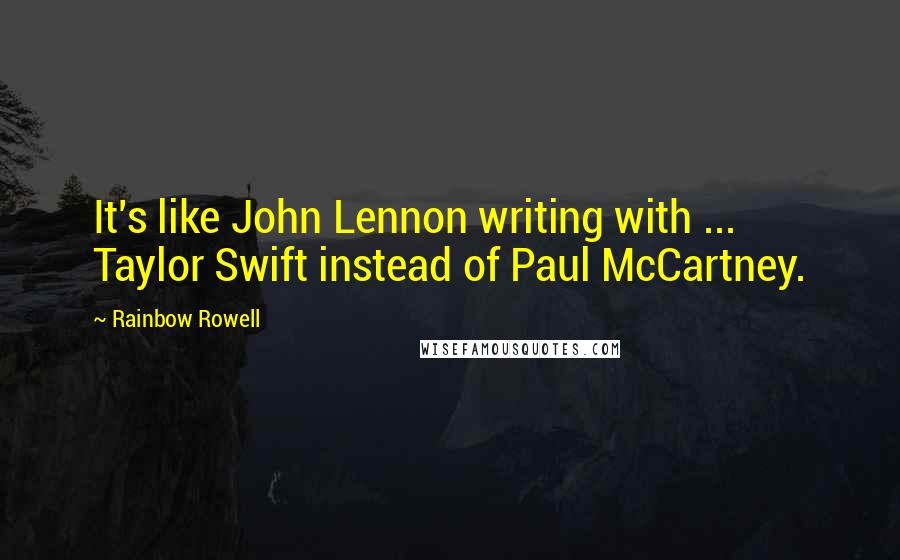 Rainbow Rowell quotes: It's like John Lennon writing with ... Taylor Swift instead of Paul McCartney.