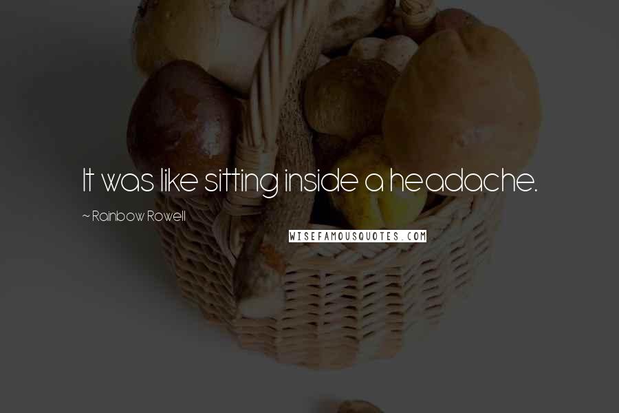 Rainbow Rowell quotes: It was like sitting inside a headache.