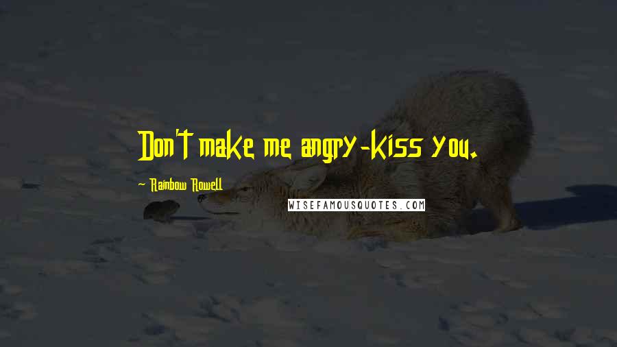 Rainbow Rowell quotes: Don't make me angry-kiss you.