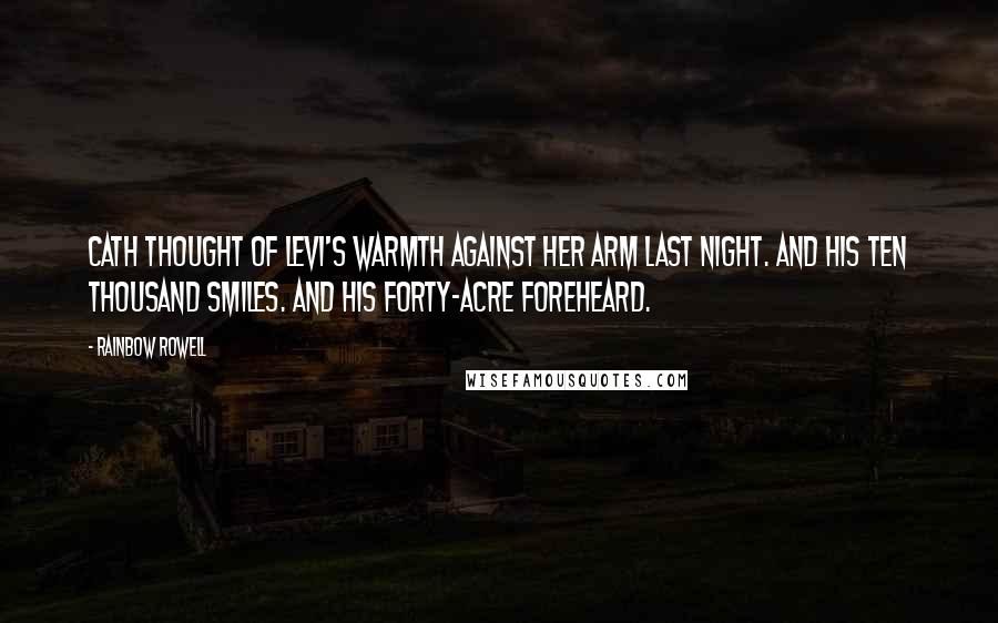 Rainbow Rowell quotes: Cath thought of Levi's warmth against her arm last night. And his ten thousand smiles. And his forty-acre foreheard.