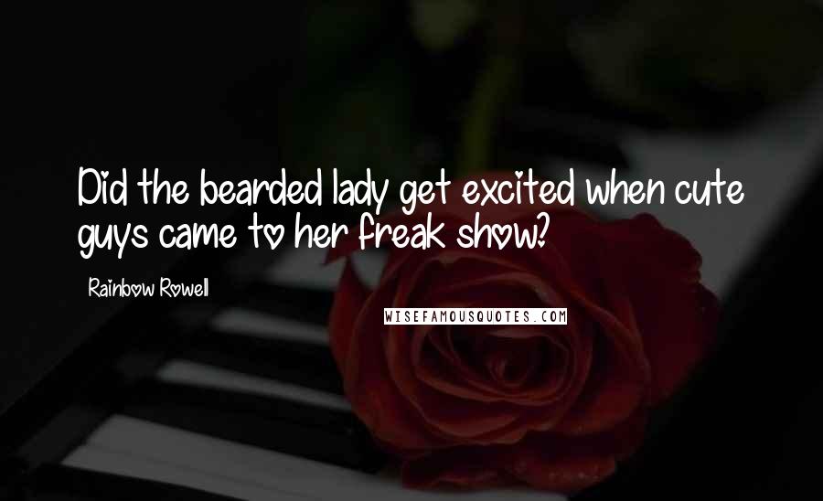 Rainbow Rowell quotes: Did the bearded lady get excited when cute guys came to her freak show?