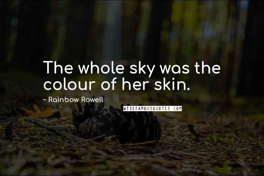 Rainbow Rowell quotes: The whole sky was the colour of her skin.