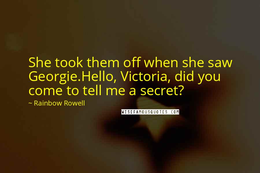 Rainbow Rowell quotes: She took them off when she saw Georgie.Hello, Victoria, did you come to tell me a secret?