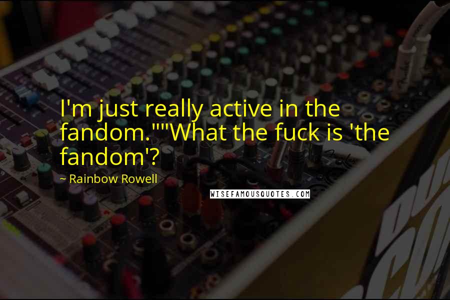 Rainbow Rowell quotes: I'm just really active in the fandom.""What the fuck is 'the fandom'?