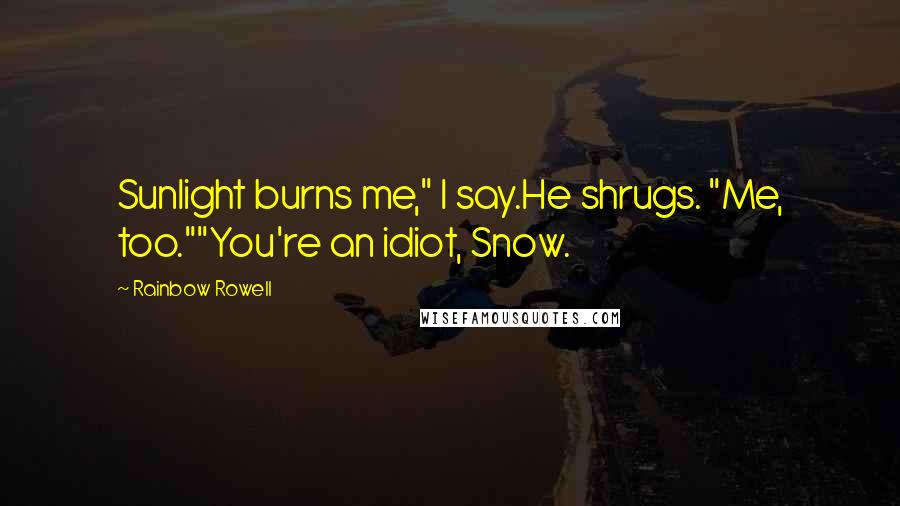 Rainbow Rowell quotes: Sunlight burns me," I say.He shrugs. "Me, too.""You're an idiot, Snow.