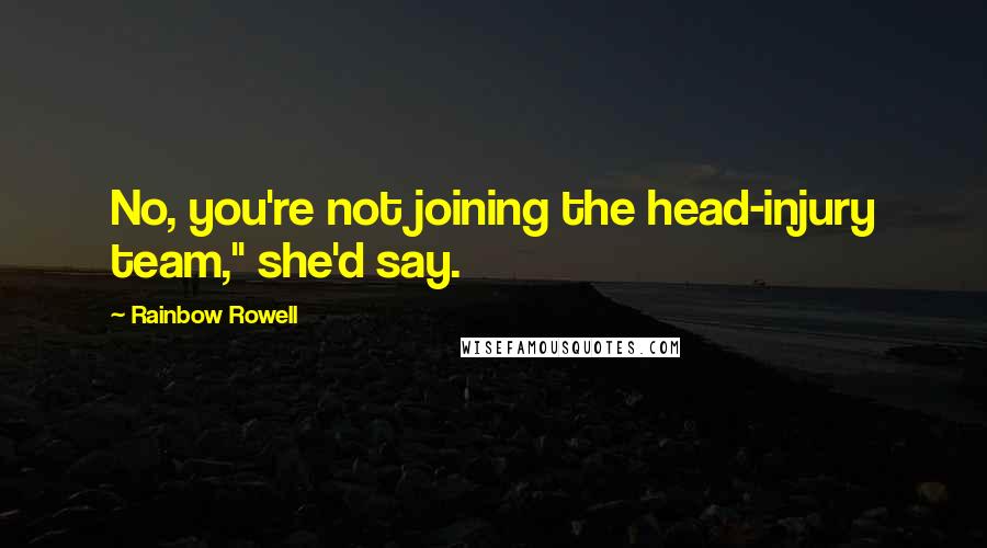 Rainbow Rowell quotes: No, you're not joining the head-injury team," she'd say.