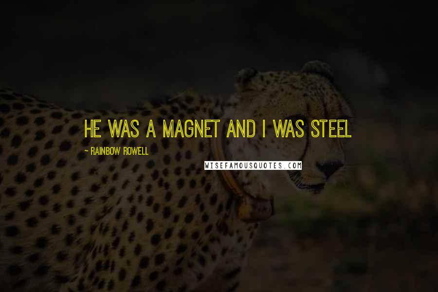 Rainbow Rowell quotes: He was a magnet and I was steel
