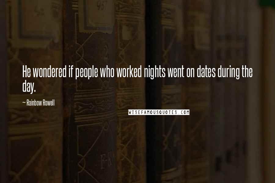 Rainbow Rowell quotes: He wondered if people who worked nights went on dates during the day.