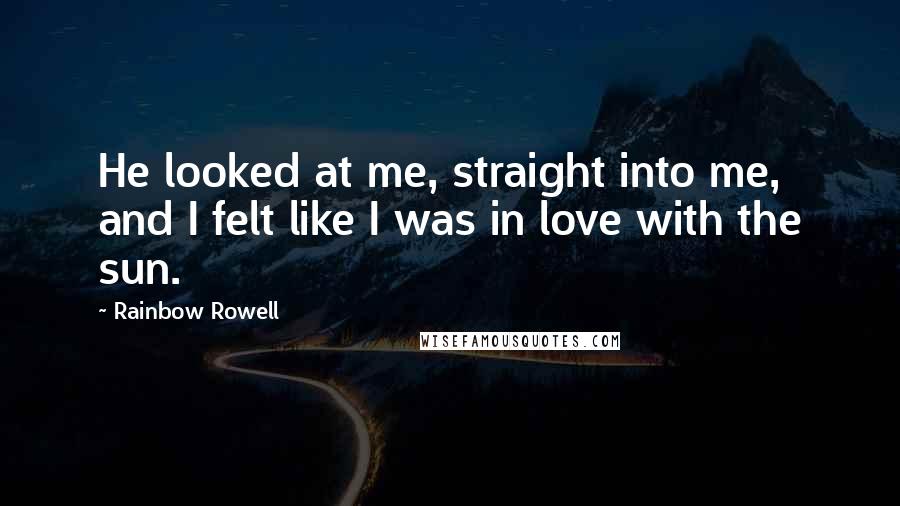 Rainbow Rowell quotes: He looked at me, straight into me, and I felt like I was in love with the sun.