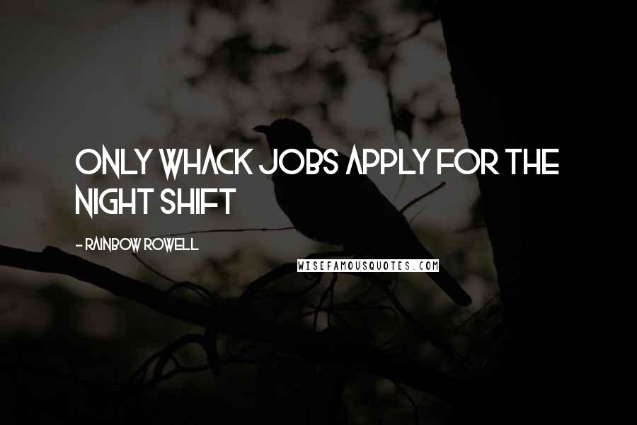 Rainbow Rowell quotes: Only whack jobs apply for the night shift
