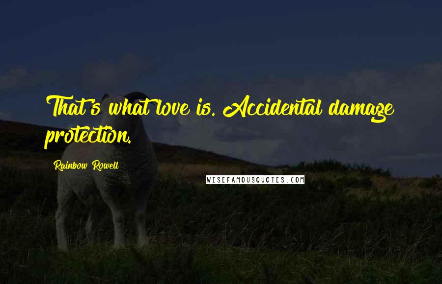 Rainbow Rowell quotes: That's what love is. Accidental damage protection.