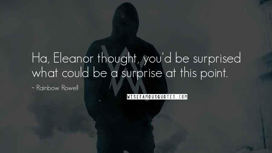 Rainbow Rowell quotes: Ha, Eleanor thought, you'd be surprised what could be a surprise at this point.