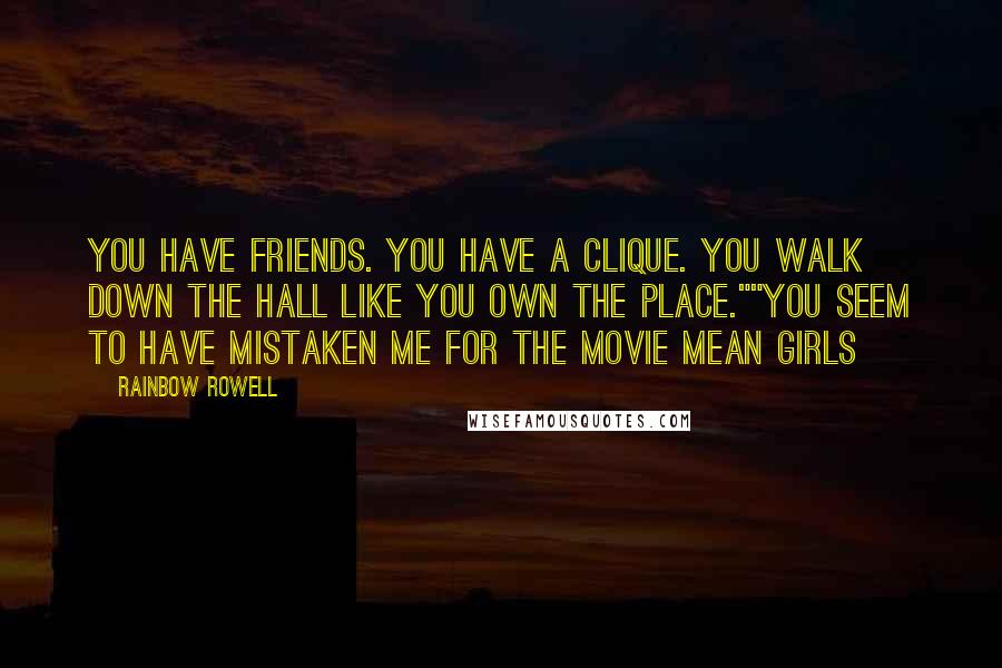 Rainbow Rowell quotes: You have friends. You have a clique. You walk down the hall like you own the place.""You seem to have mistaken me for the movie Mean Girls