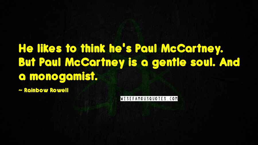 Rainbow Rowell quotes: He likes to think he's Paul McCartney. But Paul McCartney is a gentle soul. And a monogamist.