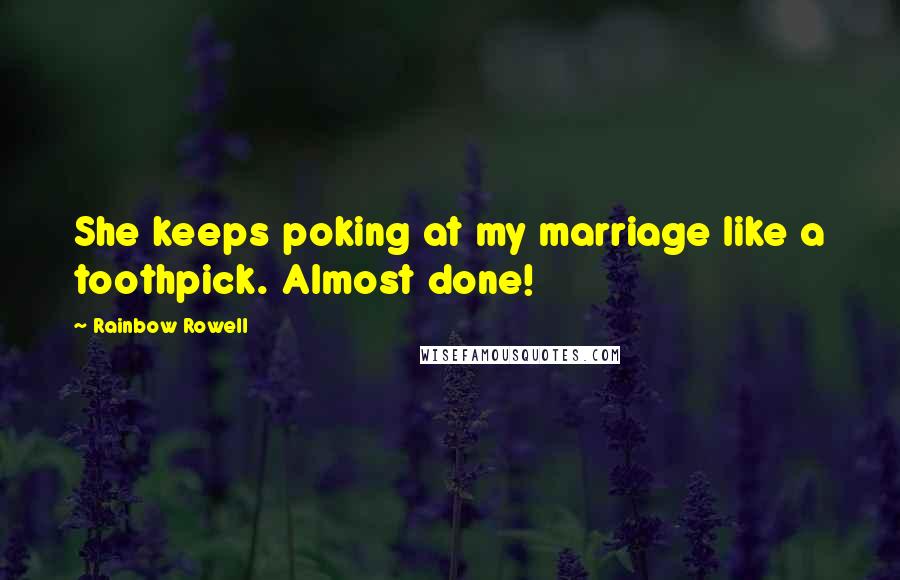 Rainbow Rowell quotes: She keeps poking at my marriage like a toothpick. Almost done!