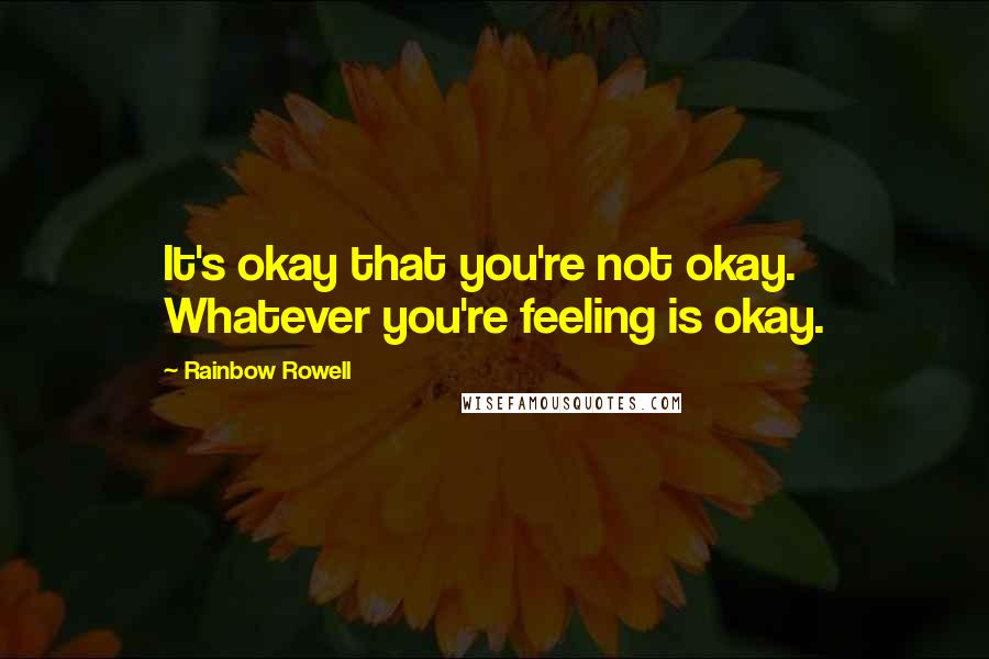 Rainbow Rowell quotes: It's okay that you're not okay. Whatever you're feeling is okay.
