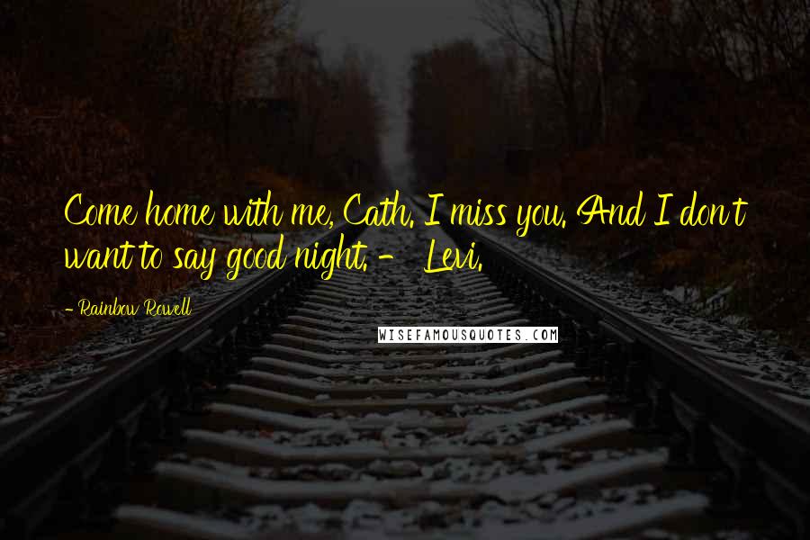 Rainbow Rowell quotes: Come home with me, Cath. I miss you. And I don't want to say good night. - Levi.