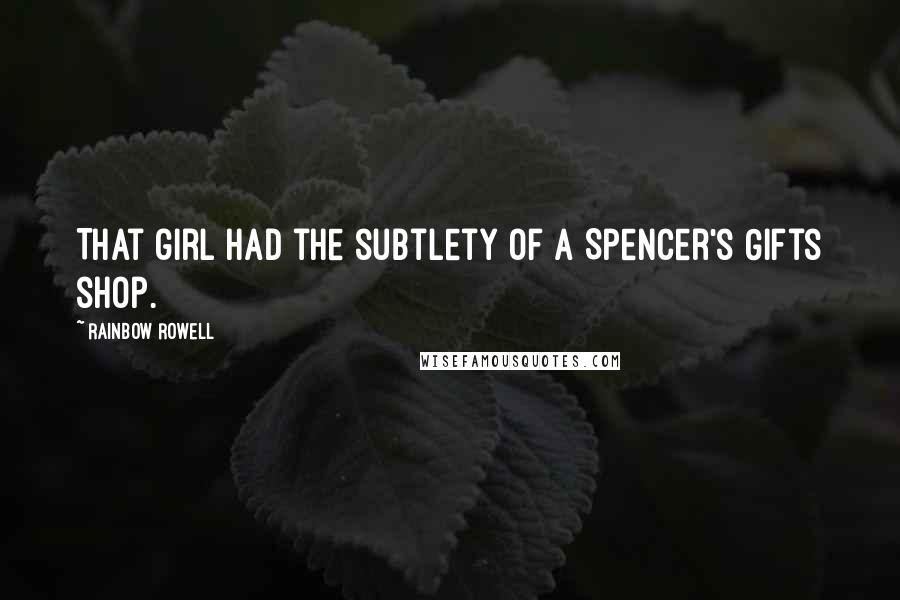 Rainbow Rowell quotes: That girl had the subtlety of a Spencer's Gifts shop.