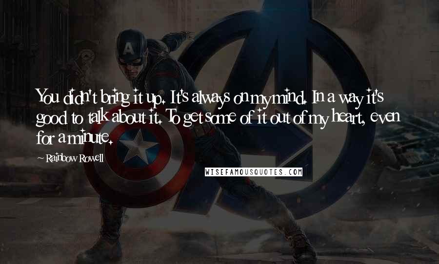 Rainbow Rowell quotes: You didn't bring it up. It's always on my mind. In a way it's good to talk about it. To get some of it out of my heart, even for