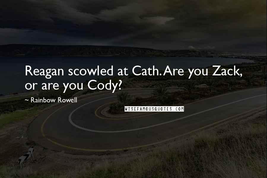 Rainbow Rowell quotes: Reagan scowled at Cath. Are you Zack, or are you Cody?
