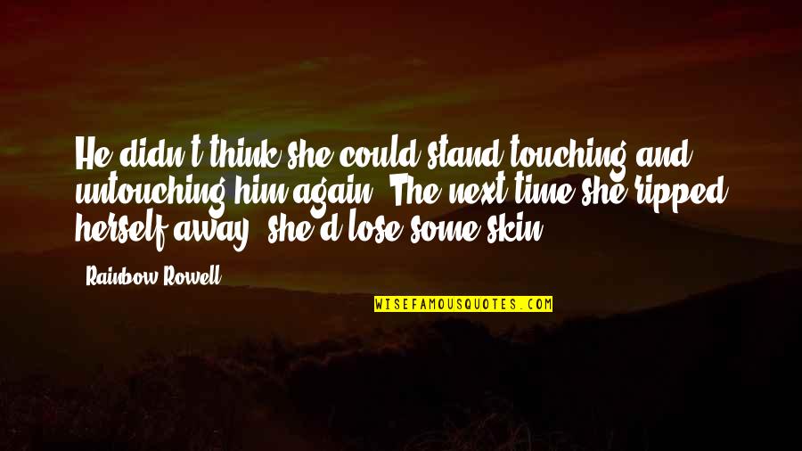 Rainbow'd Quotes By Rainbow Rowell: He didn't think she could stand touching and