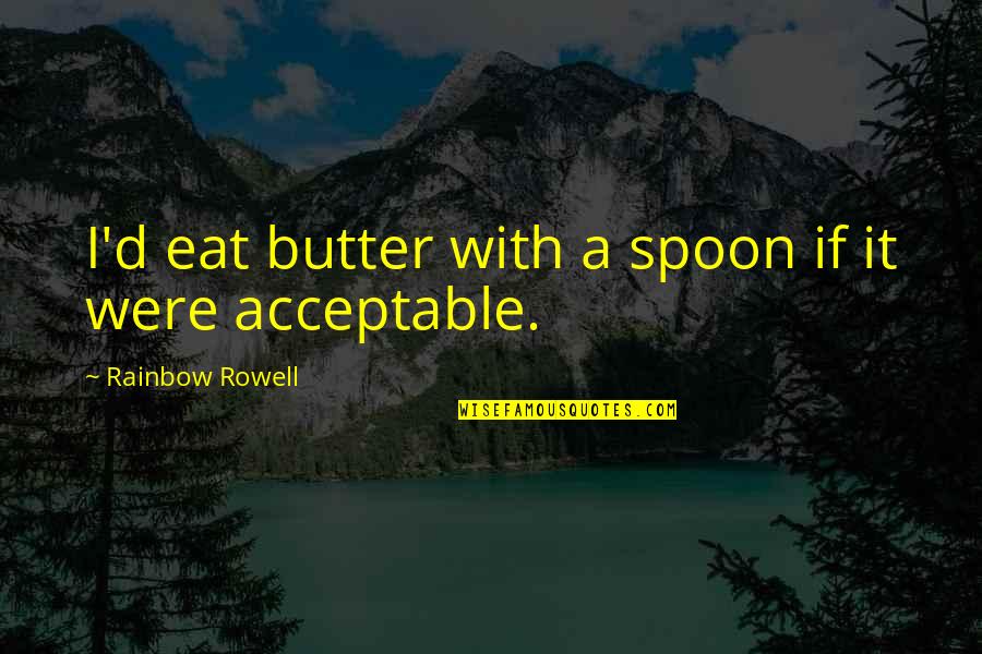 Rainbow'd Quotes By Rainbow Rowell: I'd eat butter with a spoon if it