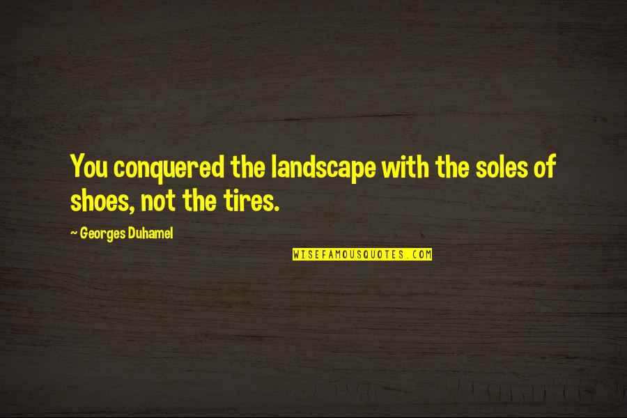 Rainbowfish Ring Quotes By Georges Duhamel: You conquered the landscape with the soles of Rainbowfish Ring Quotes By Georges Duhamel: You conquered the landscape with the soles of