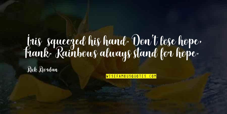Rainbows And Hope Quotes By Rick Riordan: [Iris] squeezed his hand. Don't lose hope, Frank.