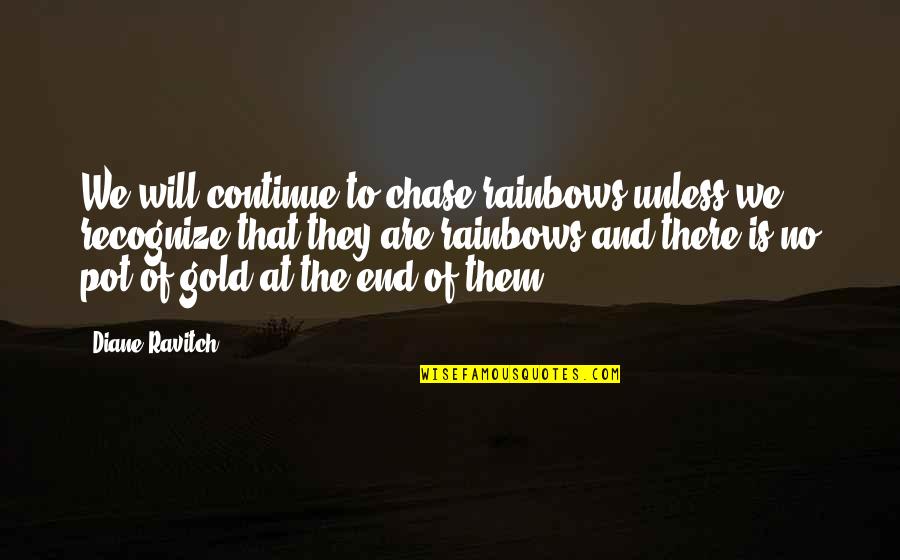Rainbows And Pot Of Gold Quotes By Diane Ravitch: We will continue to chase rainbows unless we